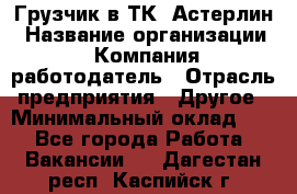 Грузчик в ТК "Астерлин › Название организации ­ Компания-работодатель › Отрасль предприятия ­ Другое › Минимальный оклад ­ 1 - Все города Работа » Вакансии   . Дагестан респ.,Каспийск г.